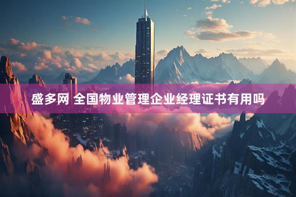 盛多网 全国物业管理企业经理证书有用吗