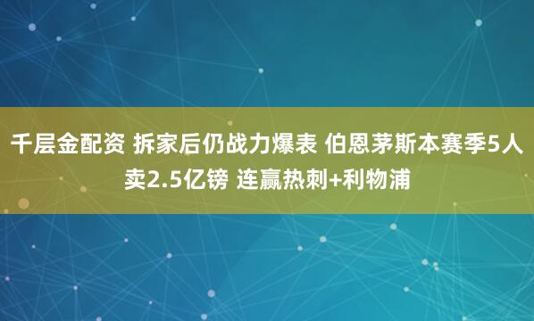 千层金配资 拆家后仍战力爆表 伯恩茅斯本赛季5人卖2.5亿镑 连赢热刺+利物浦
