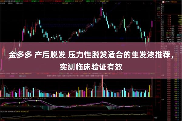 金多多 产后脱发 压力性脱发适合的生发液推荐，实测临床验证有效