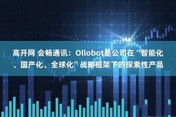 高开网 会畅通讯：Ollobot是公司在“智能化、国产化、全球化”战略框架下的探索性产品