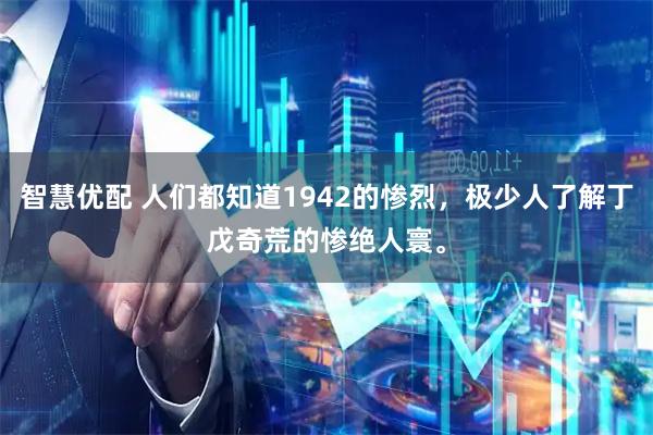智慧优配 人们都知道1942的惨烈,极少人了解丁戊奇荒的惨绝人寰。