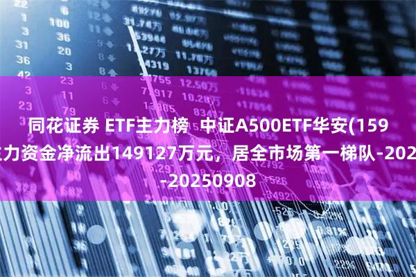 同花证券 ETF主力榜  中证A500ETF华安(159359)主力资金净流出149127万元，居全市场第一梯队-20250908