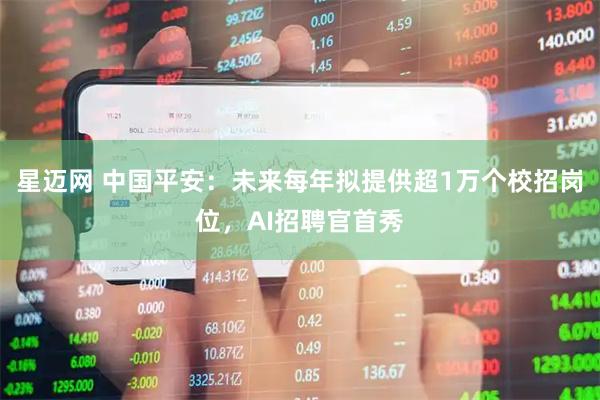 星迈网 中国平安：未来每年拟提供超1万个校招岗位，AI招聘官首秀
